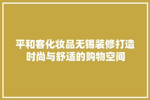 平和客化妆品无锡装修打造时尚与舒适的购物空间 实木门