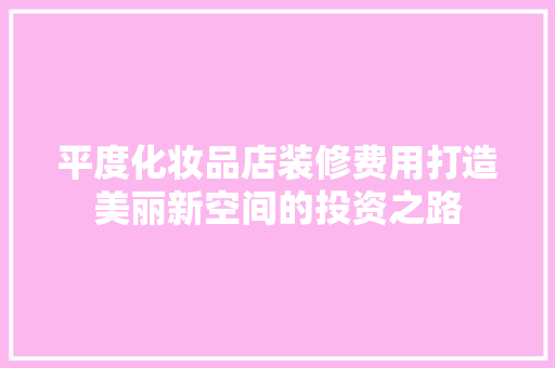 平度化妆品店装修费用打造美丽新空间的投资之路