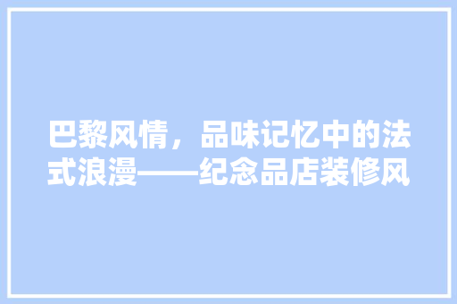 巴黎风情，品味记忆中的法式浪漫——纪念品店装修风格