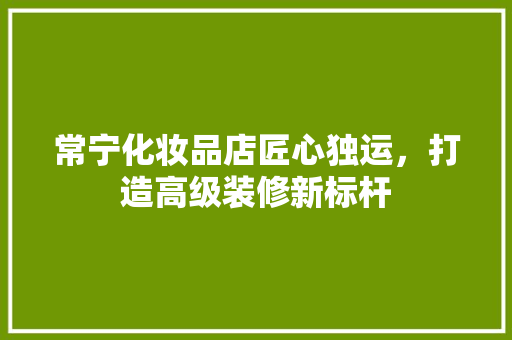 常宁化妆品店匠心独运，打造高级装修新标杆