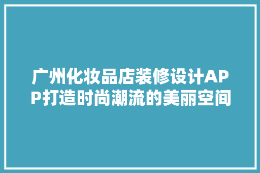 广州化妆品店装修设计APP打造时尚潮流的美丽空间