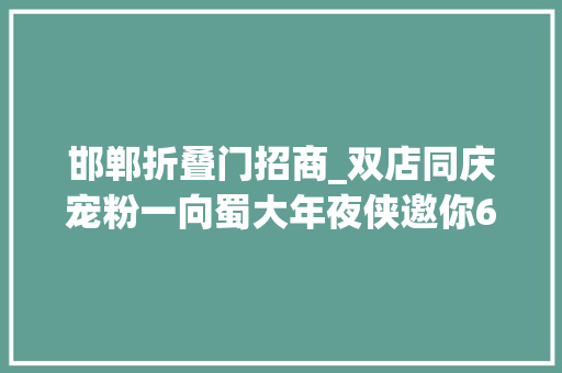 邯郸折叠门招商_双店同庆宠粉一向蜀大年夜侠邀你68折开吃快来接招吧
