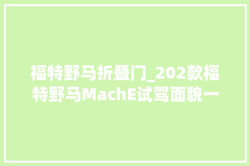 福特野马折叠门_202款福特野马MachE试驾面貌一新