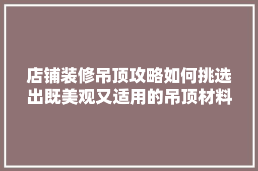店铺装修吊顶攻略如何挑选出既美观又适用的吊顶材料