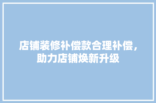 店铺装修补偿款合理补偿，助力店铺焕新升级