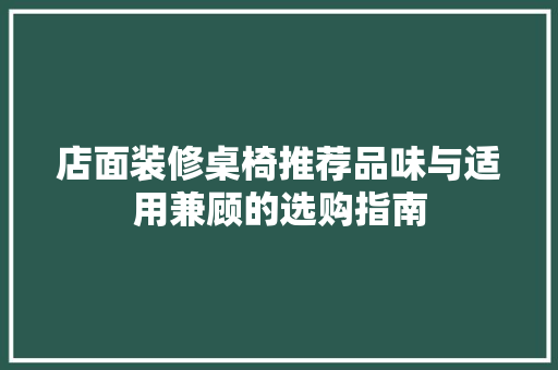 店面装修桌椅推荐品味与适用兼顾的选购指南