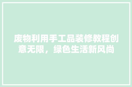 废物利用手工品装修教程创意无限，绿色生活新风尚