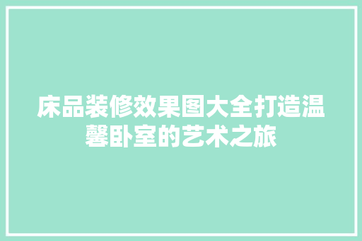 床品装修效果图大全打造温馨卧室的艺术之旅