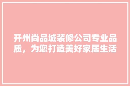 开州尚品城装修公司专业品质，为您打造美好家居生活