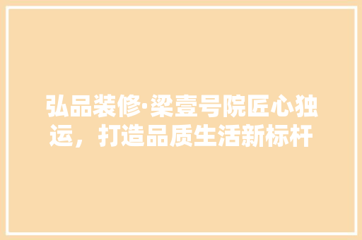 弘品装修·梁壹号院匠心独运，打造品质生活新标杆