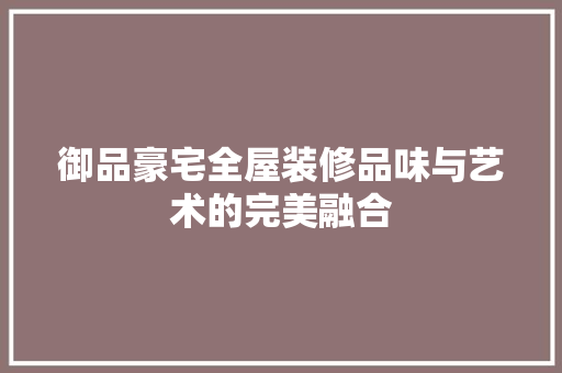 御品豪宅全屋装修品味与艺术的完美融合