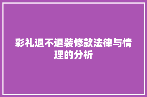 彩礼退不退装修款法律与情理的分析