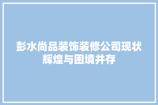 彭水尚品装饰装修公司现状辉煌与困境并存