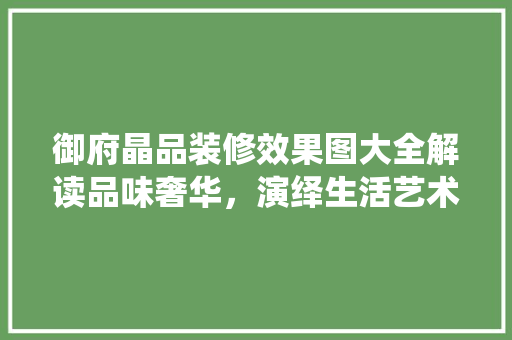 御府晶品装修效果图大全解读品味奢华，演绎生活艺术