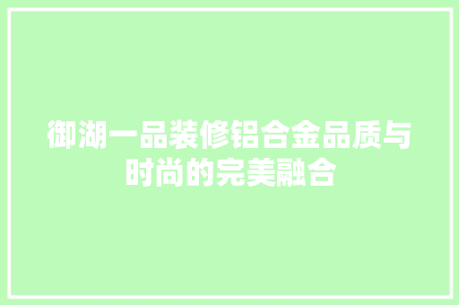 御湖一品装修铝合金品质与时尚的完美融合