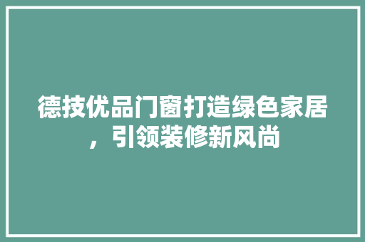 德技优品门窗打造绿色家居，引领装修新风尚