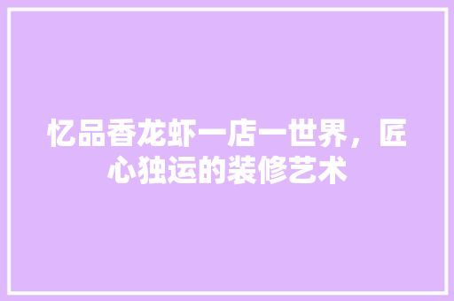 忆品香龙虾一店一世界，匠心独运的装修艺术