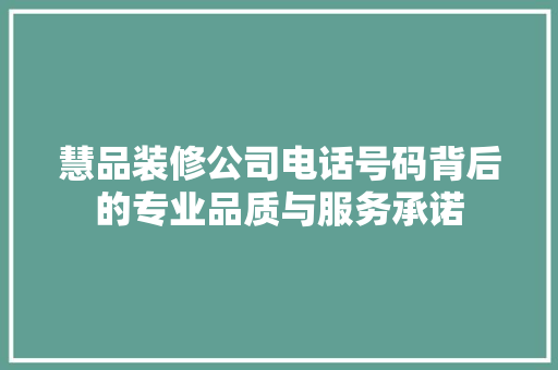 慧品装修公司电话号码背后的专业品质与服务承诺