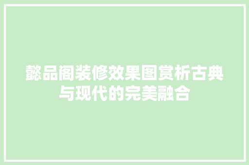 懿品阁装修效果图赏析古典与现代的完美融合