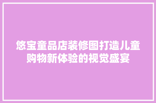 悠宝童品店装修图打造儿童购物新体验的视觉盛宴