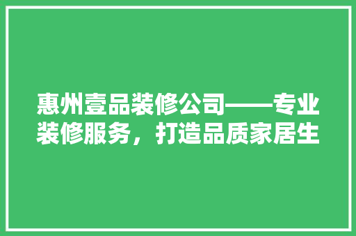 惠州壹品装修公司——专业装修服务，打造品质家居生活