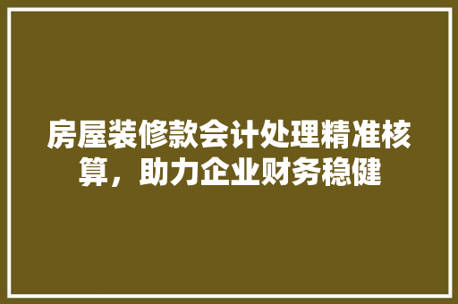 房屋装修款会计处理精准核算，助力企业财务稳健