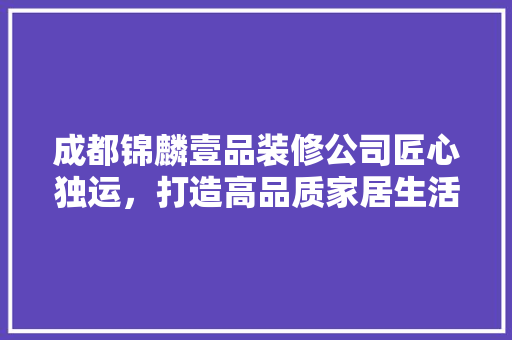 成都锦麟壹品装修公司匠心独运，打造高品质家居生活 实木门