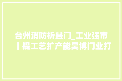 台州消防折叠门_工业强市丨提工艺扩产能昊博门业打造防火门精品