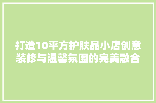打造10平方护肤品小店创意装修与温馨氛围的完美融合