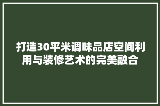 打造30平米调味品店空间利用与装修艺术的完美融合