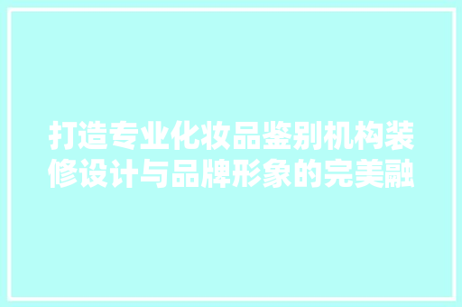 打造专业化妆品鉴别机构装修设计与品牌形象的完美融合