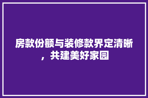 房款份额与装修款界定清晰，共建美好家园