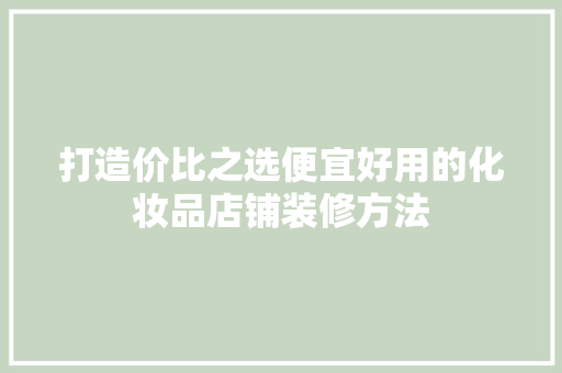 打造价比之选便宜好用的化妆品店铺装修方法