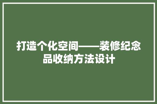 打造个化空间——装修纪念品收纳方法设计