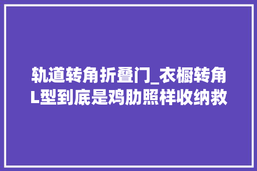 轨道转角折叠门_衣橱转角L型到底是鸡肋照样收纳救星
