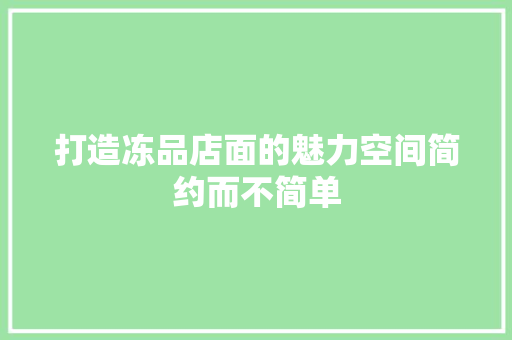 打造冻品店面的魅力空间简约而不简单