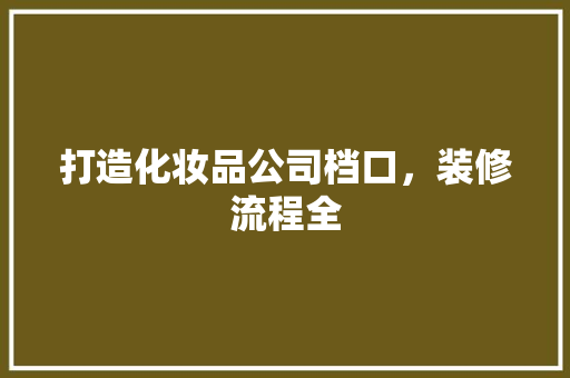 打造化妆品公司档口，装修流程全