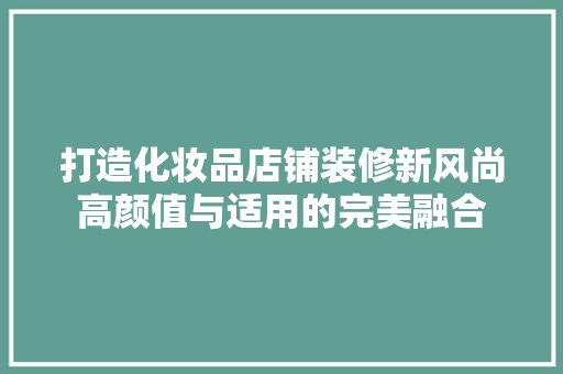 打造化妆品店铺装修新风尚高颜值与适用的完美融合