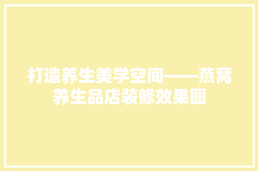 打造养生美学空间——燕窝养生品店装修效果图