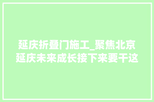 延庆折叠门施工_聚焦北京延庆未来成长接下来要干这些大年夜事儿
