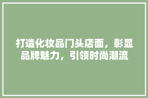 打造化妆品门头店面，彰显品牌魅力，引领时尚潮流