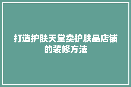 打造护肤天堂卖护肤品店铺的装修方法