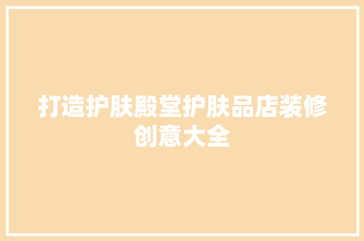 打造护肤殿堂护肤品店装修创意大全