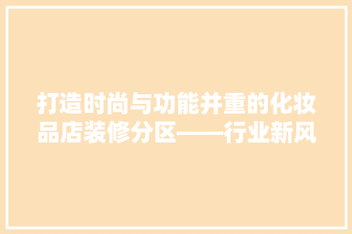 打造时尚与功能并重的化妆品店装修分区——行业新风向