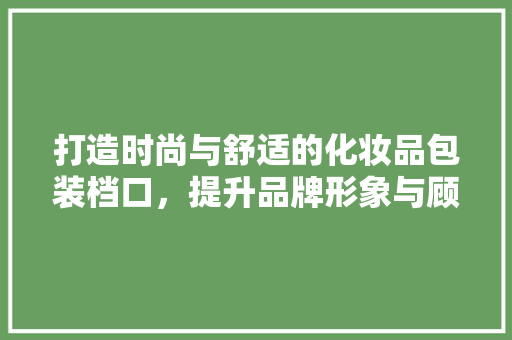 打造时尚与舒适的化妆品包装档口，提升品牌形象与顾客体验