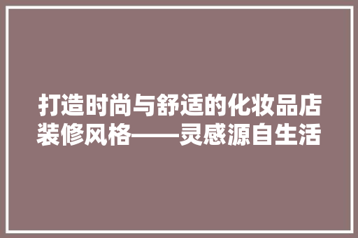打造时尚与舒适的化妆品店装修风格——灵感源自生活，品味源于细节