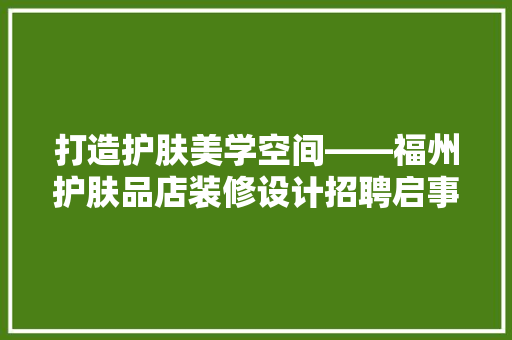 打造护肤美学空间——福州护肤品店装修设计招聘启事