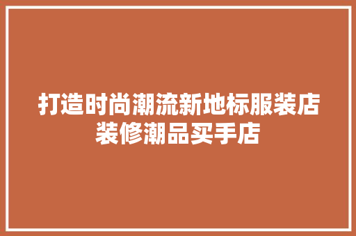 打造时尚潮流新地标服装店装修潮品买手店