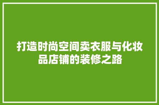 打造时尚空间卖衣服与化妆品店铺的装修之路