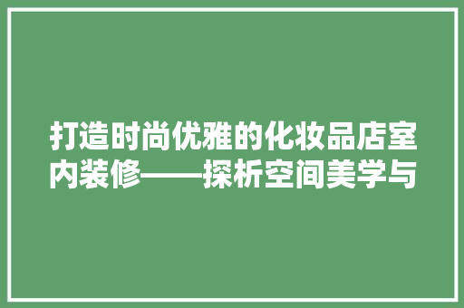 打造时尚优雅的化妆品店室内装修——探析空间美学与品牌形象
